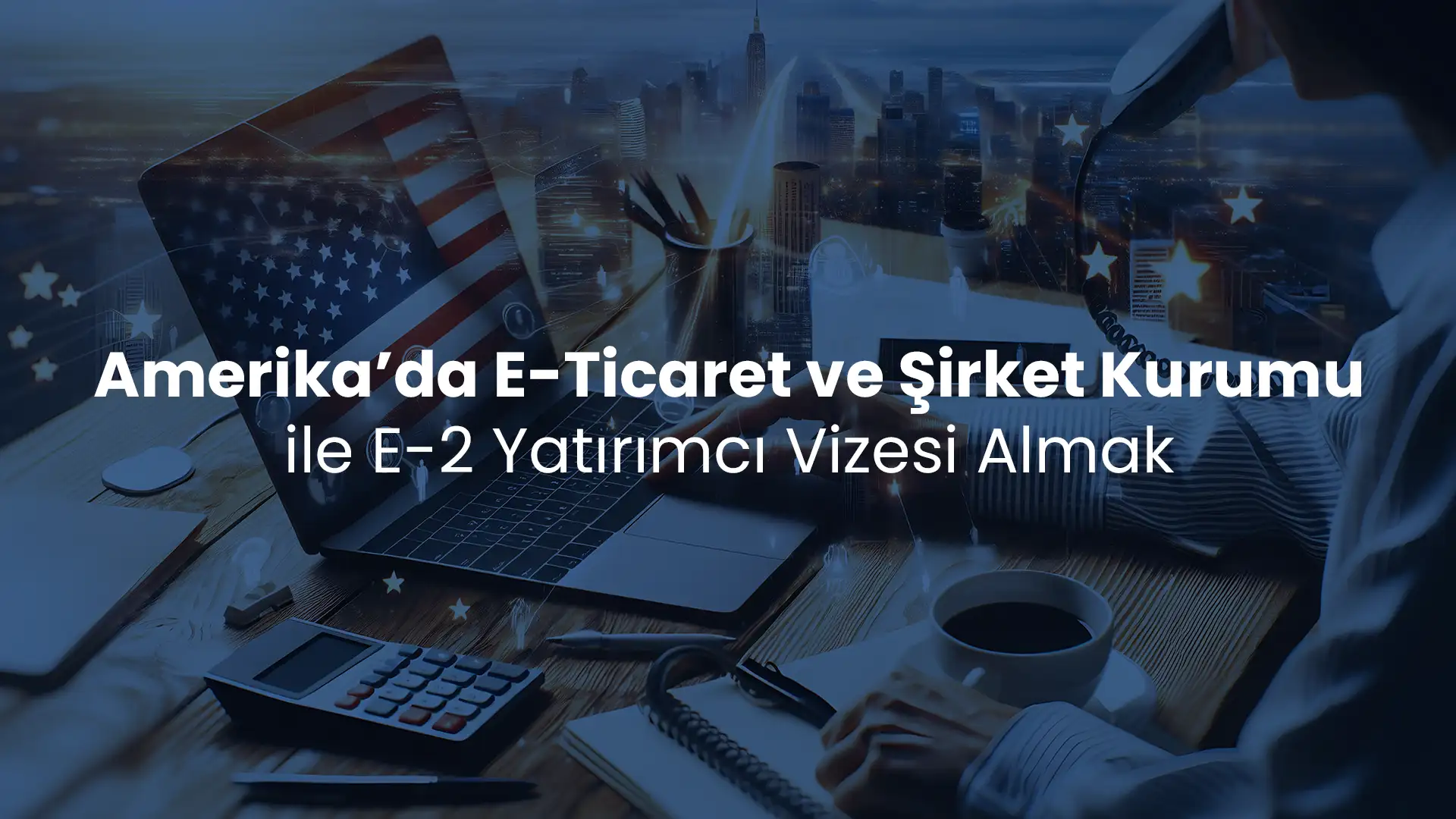 Amerika’da E-Ticaret ve Şirket Kurumu ile E-2 Yatırımcı Vizesi Almak